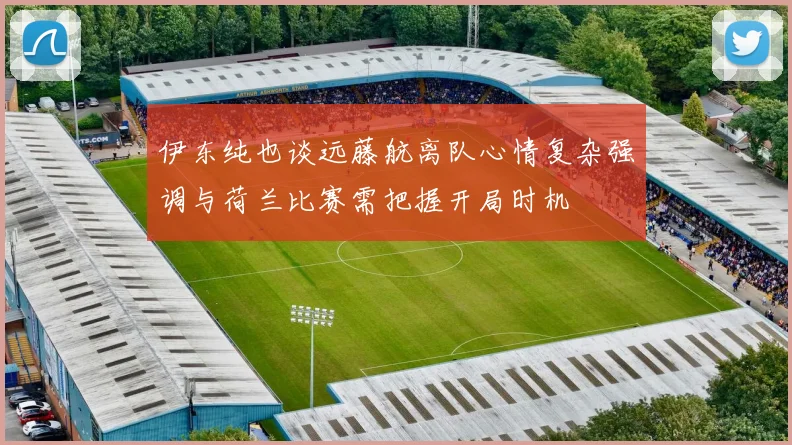 伊东纯也谈远藤航离队心情复杂强调与荷兰比赛需把握开局时机
