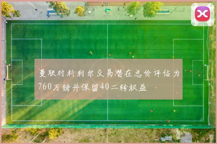 曼联对科利尔交易潜在总价评估为760万镑并保留40二转权益