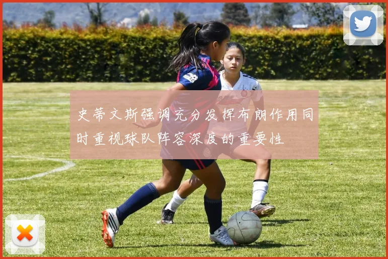 史蒂文斯强调充分发挥布朗作用同时重视球队阵容深度的重要性