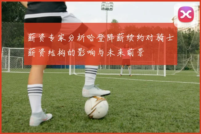 薪资专家分析哈登降薪续约对骑士薪资结构的影响与未来前景