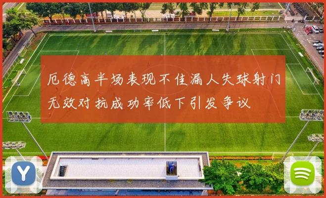 厄德高半场表现不佳漏人失球射门无效对抗成功率低下引发争议