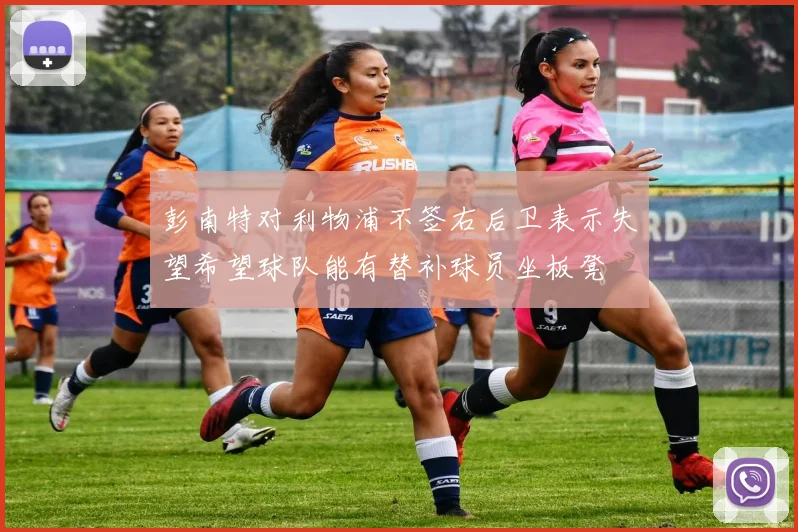 彭南特对利物浦不签右后卫表示失望希望球队能有替补球员坐板凳