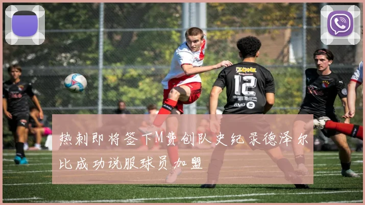 热刺即将签下M费创队史纪录德泽尔比成功说服球员加盟