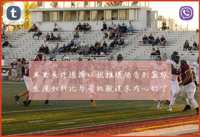 库里或许选择以优雅退场告别篮球生涯如科比与司机般追求内心的宁静