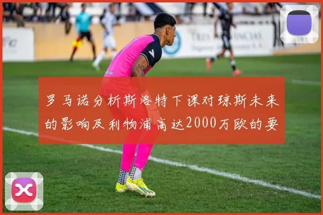 罗马诺分析斯洛特下课对琼斯未来的影响及利物浦高达2000万欧的要价