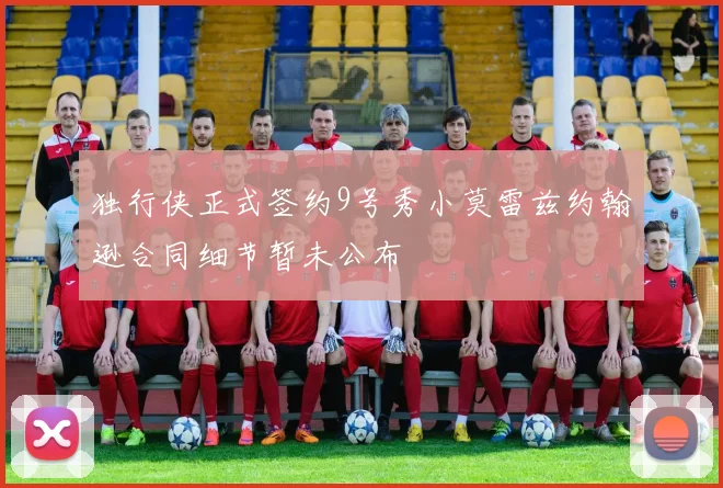 独行侠正式签约9号秀小莫雷兹约翰逊合同细节暂未公布